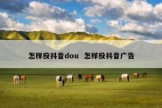 怎样投抖音dou  怎样投抖音广告