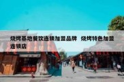 烧烤基地餐饮连锁加盟品牌  烧烤特色加盟连锁店