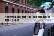 开餐饮加盟公司需要什么  开餐饮加盟公司需要什么手续