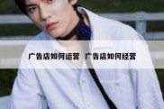 广告店如何运营  广告店如何经营