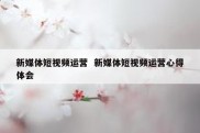 新媒体短视频运营  新媒体短视频运营心得体会