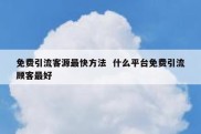 免费引流客源最快方法  什么平台免费引流顾客最好