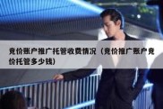 竞价账户推广托管收费情况（竞价推广账户竞价托管多少钱）