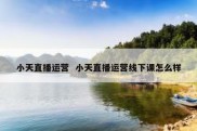 小天直播运营  小天直播运营线下课怎么样