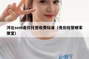 河北sem竞价托管收费标准（竞价托管哪家便宜）