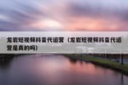 龙岩短视频抖音代运营（龙岩短视频抖音代运营是真的吗）