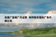 百度广告推广代运营  如何做百度的广告代理公司