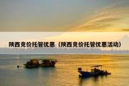陕西竞价托管优惠（陕西竞价托管优惠活动）