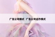 广告公司模式  广告公司运作模式