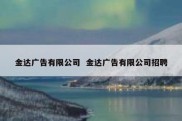 金达广告有限公司  金达广告有限公司招聘