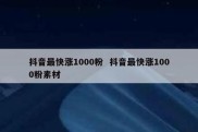 抖音最快涨1000粉  抖音最快涨1000粉素材
