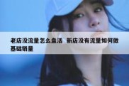 老店没流量怎么盘活  新店没有流量如何做基础销量