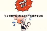 抖音游戏广告（抖音游戏广告30秒变1秒）