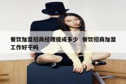 餐饮加盟招商经理提成多少  餐饮招商加盟工作好干吗
