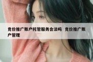 竞价推广账户托管服务合法吗  竞价推广账户管理