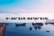 好一点的广告公司（有名气的广告公司）