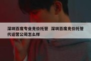 深圳百度专业竞价托管  深圳百度竞价托管代运营公司怎么样