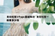 竞价托管3个ppc基础知识  竞价托管一般要多少钱