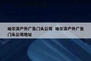 哈尔滨户外广告门头公司  哈尔滨户外广告门头公司地址