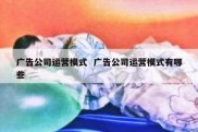 广告公司运营模式  广告公司运营模式有哪些