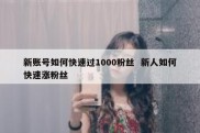 新账号如何快速过1000粉丝  新人如何快速涨粉丝