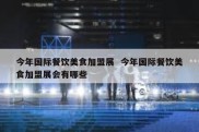 今年国际餐饮美食加盟展  今年国际餐饮美食加盟展会有哪些