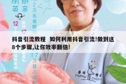 抖音引流教程  如何利用抖音引流!做到这8个步骤,让你效率翻倍!