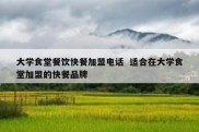 大学食堂餐饮快餐加盟电话  适合在大学食堂加盟的快餐品牌