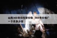 山西360竞价托管价格  360竞价推广一个月多少钱