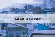 斗音运营  斗音运营课程