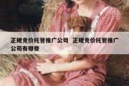 正规竞价托管推广公司  正规竞价托管推广公司有哪些