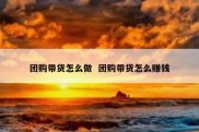 团购带货怎么做  团购带货怎么赚钱