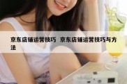京东店铺运营技巧  京东店铺运营技巧与方法