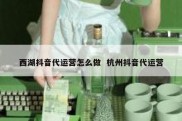 西湖抖音代运营怎么做  杭州抖音代运营