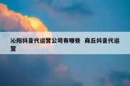 沁阳抖音代运营公司有哪些  商丘抖音代运营