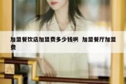 加盟餐饮店加盟费多少钱啊  加盟餐厅加盟费
