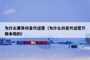 为什么要弄抖音代运营（为什么抖音代运营只做本地的）
