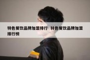 特色餐饮品牌加盟排行  特色餐饮品牌加盟排行榜