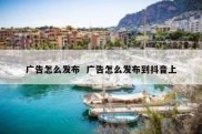 广告怎么发布  广告怎么发布到抖音上