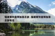 福建餐饮连锁加盟总部  福建餐饮连锁加盟总部电话