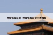 视频矩阵运营  视频矩阵运营工作内容
