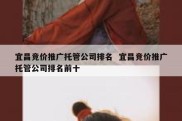 宜昌竞价推广托管公司排名  宜昌竞价推广托管公司排名前十