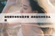 益阳餐饮米粉加盟步骤  湖南益阳米粉怎么做