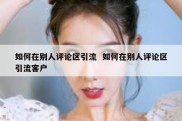 如何在别人评论区引流  如何在别人评论区引流客户