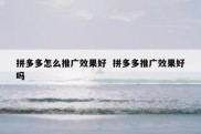 拼多多怎么推广效果好  拼多多推广效果好吗