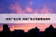 所有广告公司  所有广告公司都要加班吗