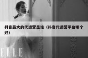 抖音最大的代运营是谁（抖音代运营平台哪个好）