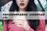 河南抖音短视频代运营团队（抖音视频代运营公司）