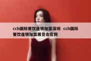 cch国际餐饮连锁加盟深圳  cch国际餐饮连锁加盟展览会官网