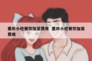 重庆小吃餐饮加盟费用  重庆小吃餐饮加盟费用